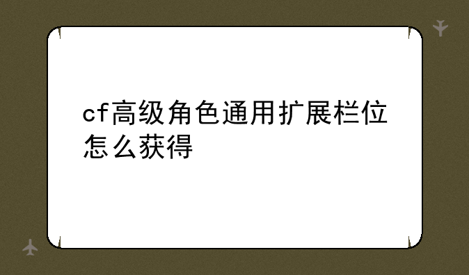 cf高级角色通用扩展栏位怎么获得
