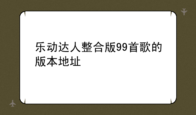 乐动达人整合版99首歌的版本地址