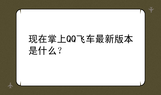 现在掌上QQ飞车最新版本是什么？