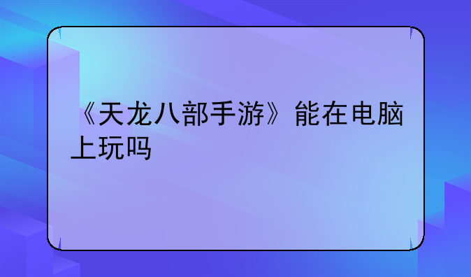 《天龙八部手游》能在电脑上玩吗