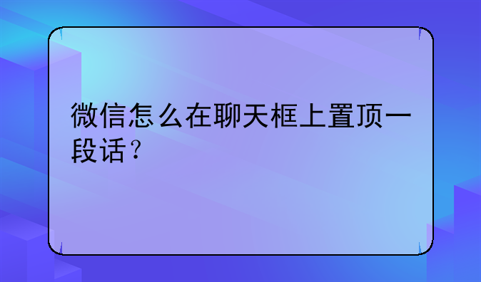 微信怎么在聊天框上置顶一段话？