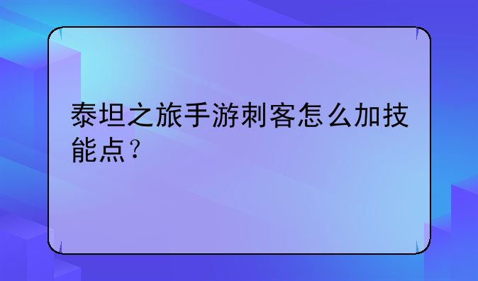 泰坦之旅手游刺客怎么加技能点？
