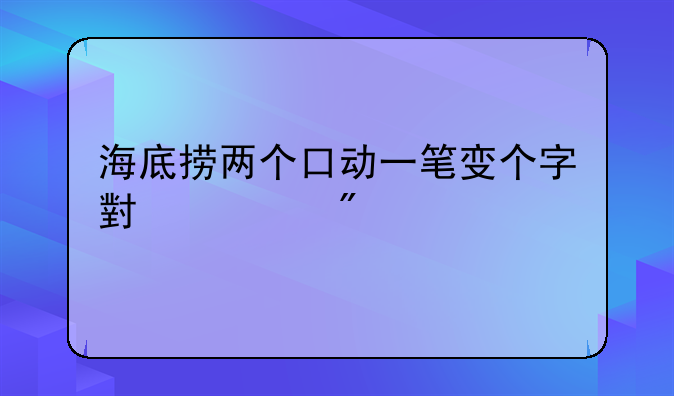 海底捞两个口动一笔变个字小游戏