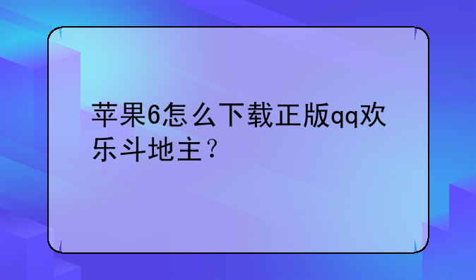 苹果6怎么下载正版qq欢乐斗地主？