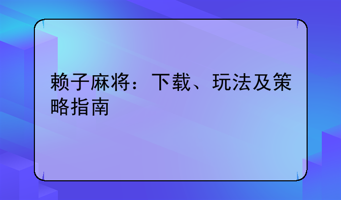 赖子麻将：下载、玩法及策略指南