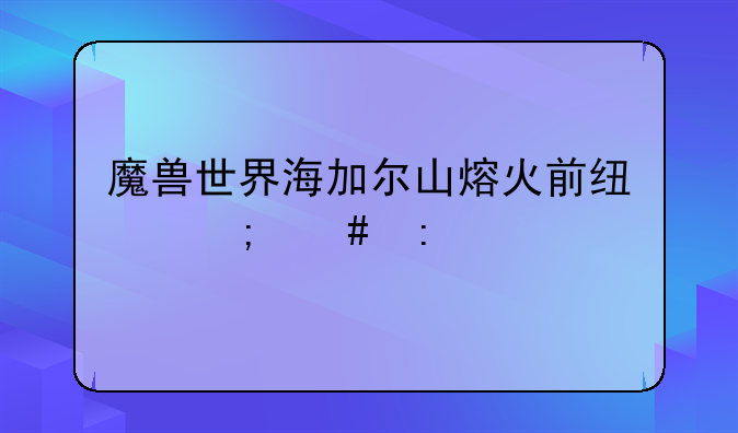 魔兽世界海加尔山熔火前线怎么去