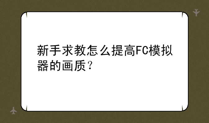 新手求教怎么提高FC模拟器的画质？