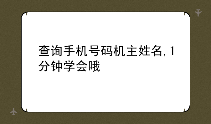 查询手机号码机主姓名,1分钟学会哦