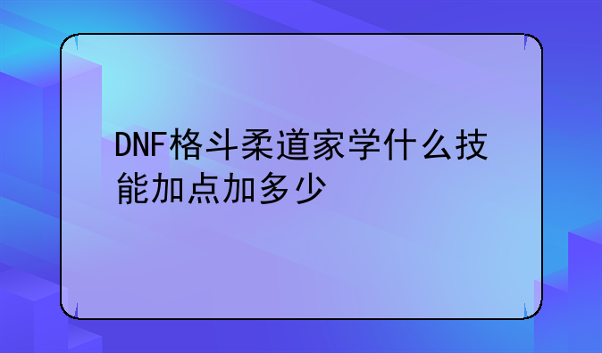 DNF格斗柔道家学什么技能加点加多少