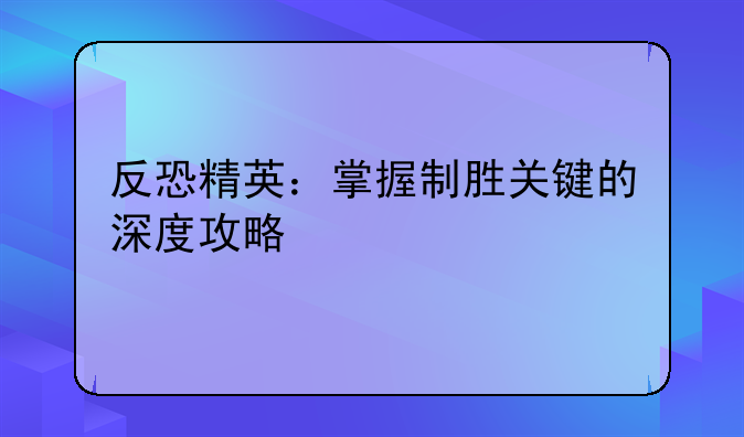 反恐精英：掌握制胜关键的深度攻略