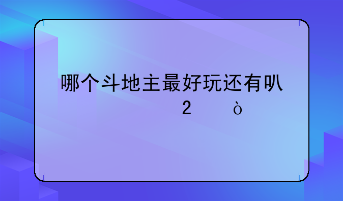 哪个斗地主最好玩还有可以领红包？