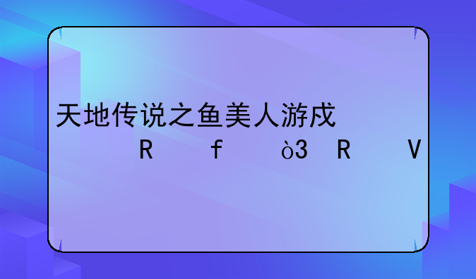 天地传说之鱼美人游戏修改器，攻略