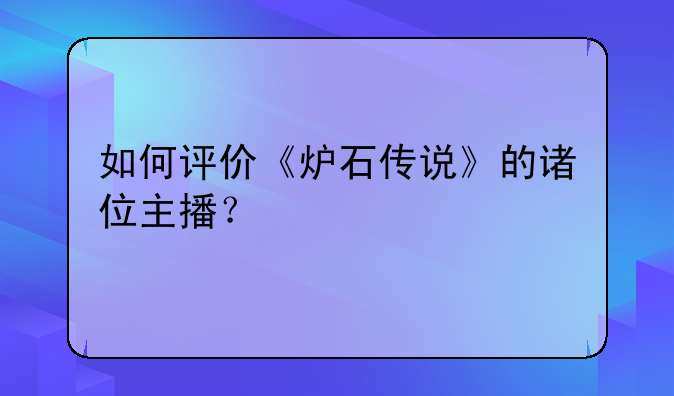 如何评价《炉石传说》的诸位主播？