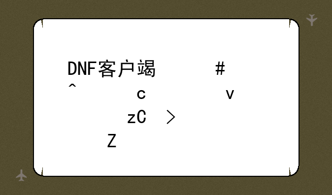 DNF客户端消失问题全面解析及解决方法