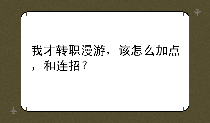 我才转职漫游，该怎么加点，和连招？