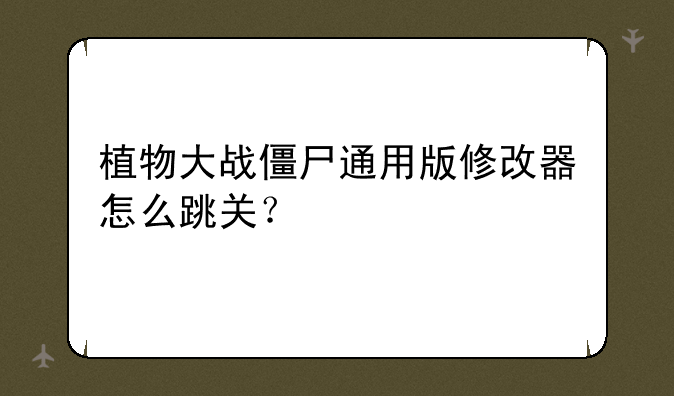 植物大战僵尸通用版修改器怎么跳关？