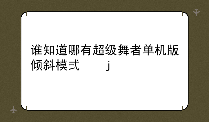 谁知道哪有超级舞者单机版倾斜模式的