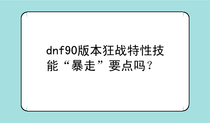dnf90版本狂战特性技能“暴走”要点吗？