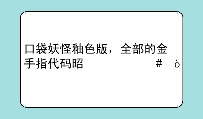 口袋妖怪釉色版，全部的金手指代码是什么？