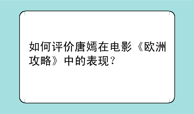 如何评价唐嫣在电影《欧洲攻略》中的表现？