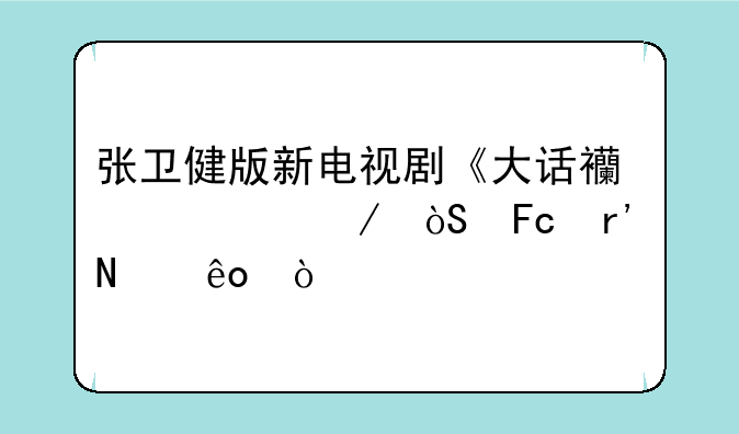 张卫健版新电视剧《大话西游》演员有哪些？