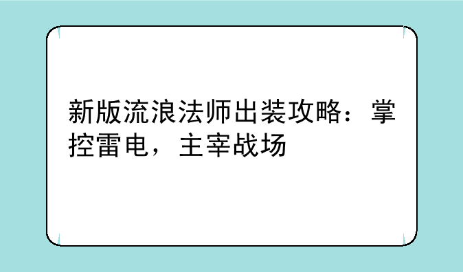 新版流浪法师出装攻略：掌控雷电，主宰战场