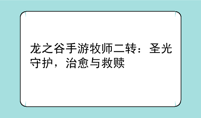 龙之谷手游牧师二转：圣光守护，治愈与救赎