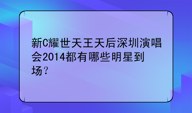 新C耀世天王天后深圳演唱会2014都有哪些明星到场？
