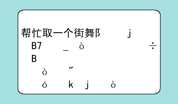 帮忙取一个街舞队的名字！要好听点！别起幼稚的？