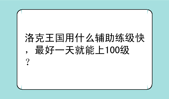 洛克王国用什么辅助练级快，最好一天就能上100级？