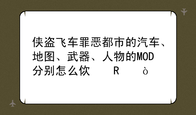 侠盗飞车罪恶都市的汽车、地图、武器、人物的MOD分别怎么使用？