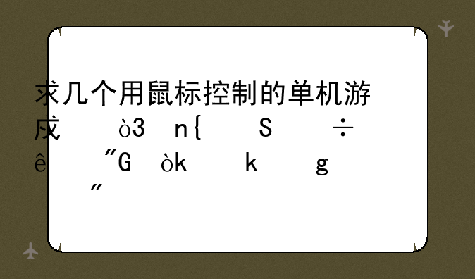 求几个用鼠标控制的单机游戏，回答好了我会多给你30悬分