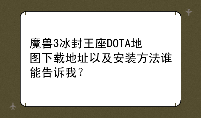 魔兽3冰封王座DOTA地图下载地址以及安装方法谁能告诉我？