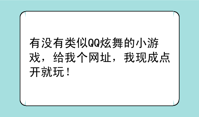 有没有类似QQ炫舞的小游戏，给我个网址，我现成点开就玩！