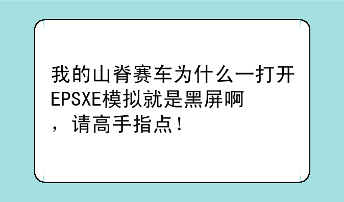 我的山脊赛车为什么一打开EPSXE模拟就是黑屏啊，请高手指点！