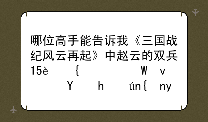 哪位高手能告诉我《三国战纪风云再起》中赵云的双兵15连如何来连要详细的