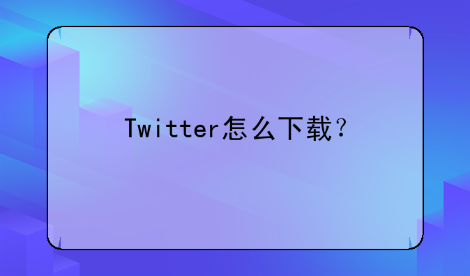 Twitter怎么下载？