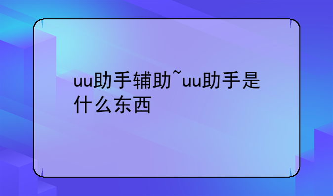 uu助手辅助~uu助手是什么东西
