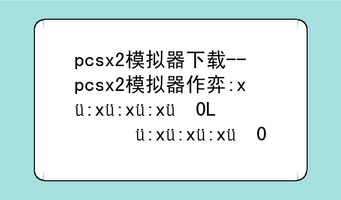 pcsx2模拟器下载--pcsx2模拟器作弊码怎么用