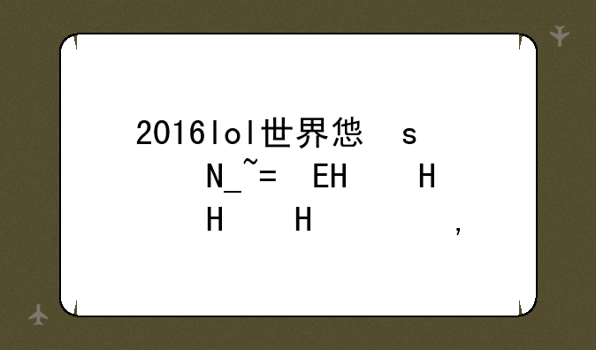 2016lol世界总决赛，2016lol世界总决赛赛程