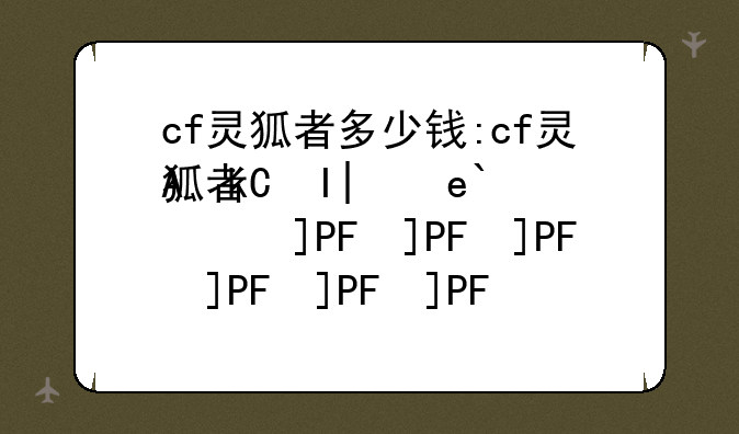 cf灵狐者多少钱:cf灵狐者皮肤有哪些