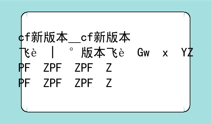 cf新版本__cf新版本飞行器在哪