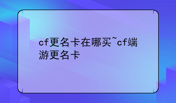 cf更名卡在哪买~cf端游更名卡