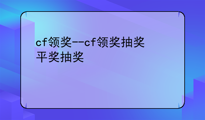 cf领奖--cf领奖抽奖平台
