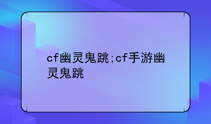 cf幽灵鬼跳;cf手游幽灵鬼跳