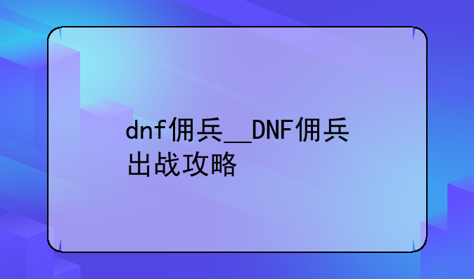 dnf佣兵__DNF佣兵出战攻略