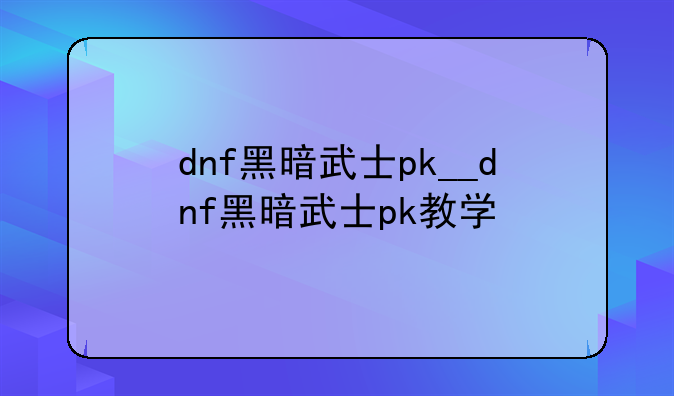 dnf黑暗武士pk__dnf黑暗武士pk教学