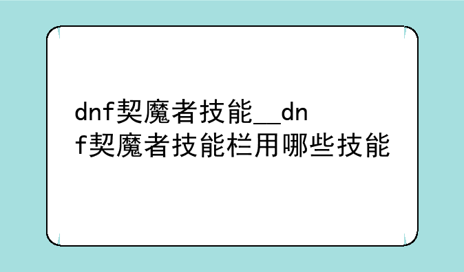 dnf契魔者技能__dnf契魔者技能栏用哪些技能