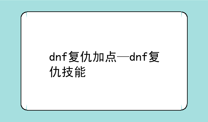 dnf复仇加点—dnf复仇技能
