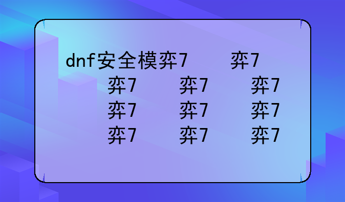 dnf安全模式怎么解除，如何解除dnf的安全模式